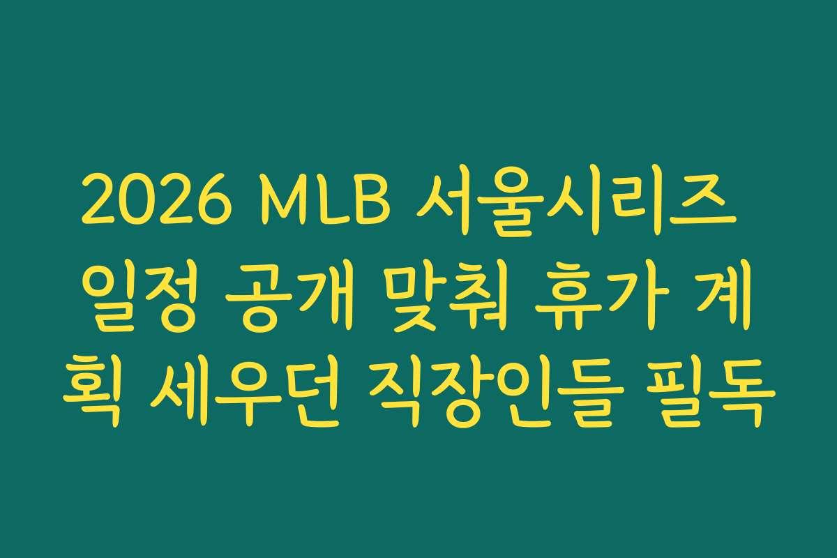 2026 MLB 서울시리즈 일정 공개 맞춰 휴가 계획 세우던 직장인들 필독