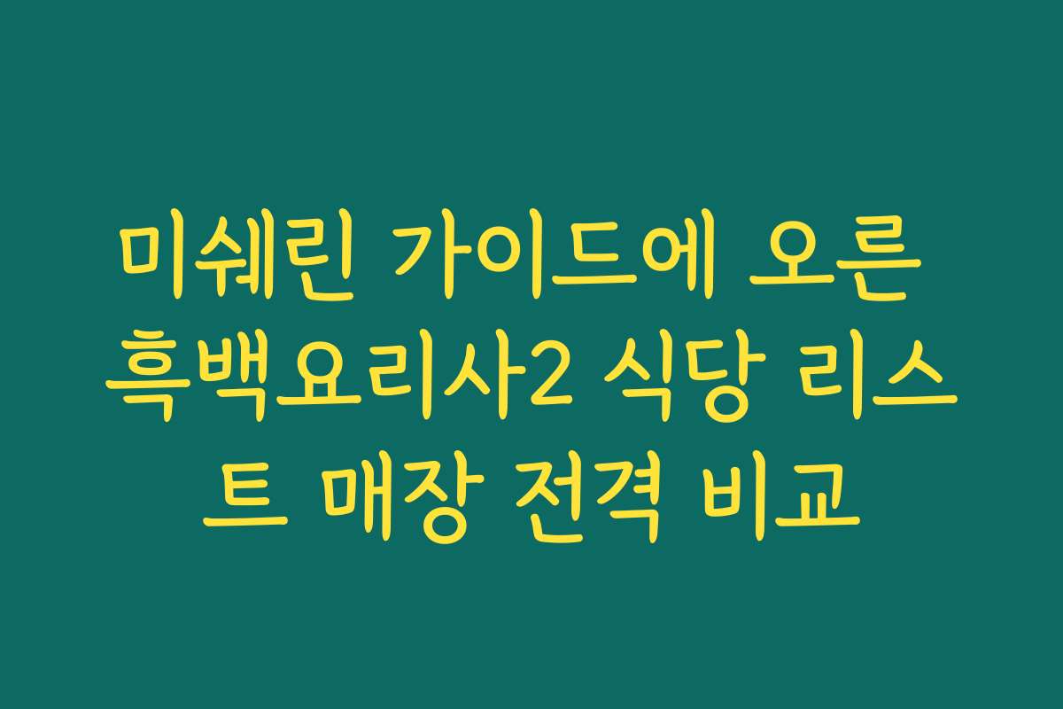 미쉐린 가이드에 오른 흑백요리사2 식당 리스트 매장 전격 비교