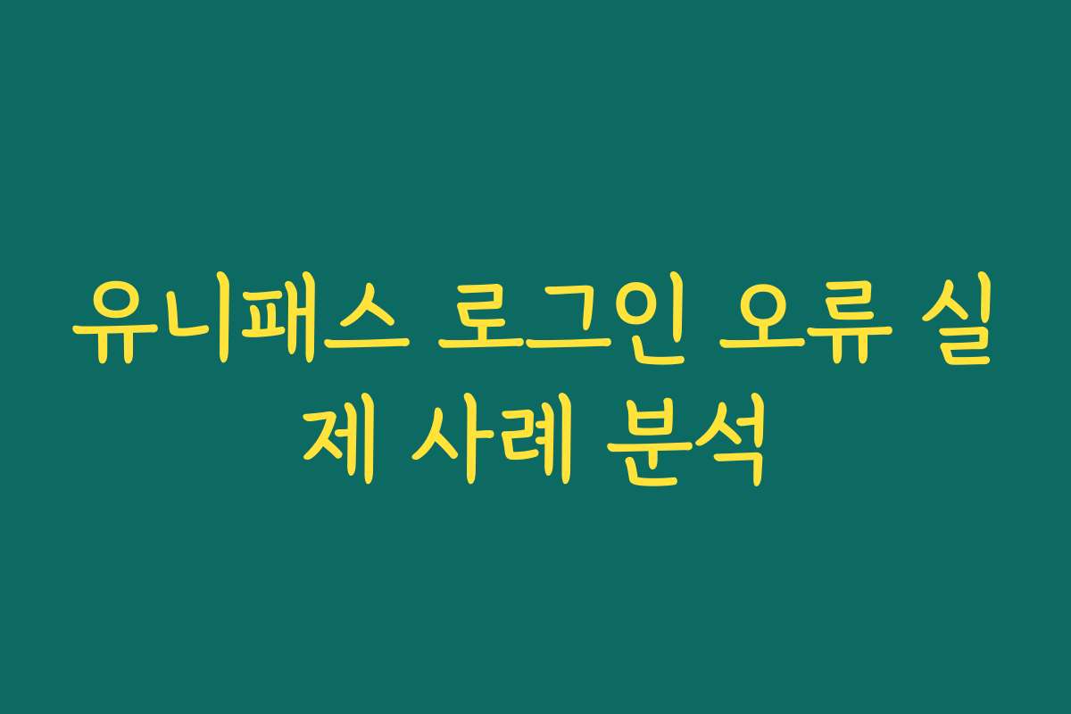 유니패스 로그인 오류 실제 사례 분석