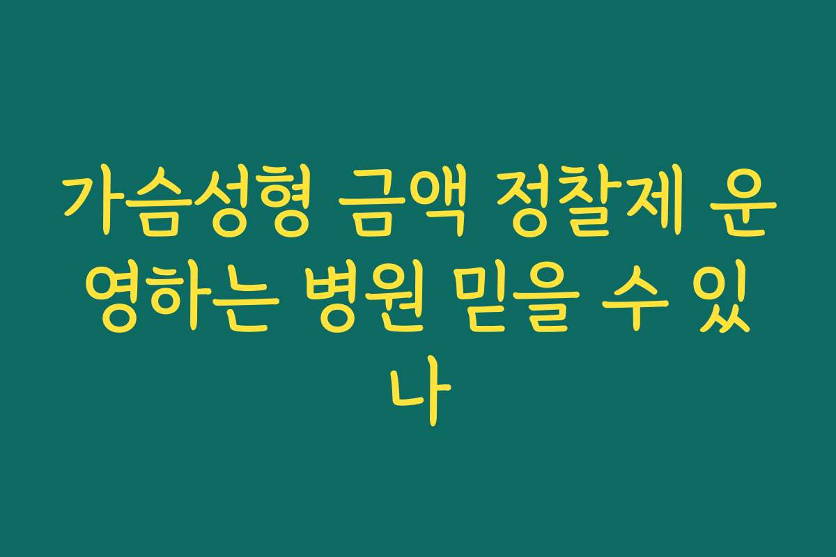 가슴성형 금액 정찰제 운영하는 병원 믿을 수 있나