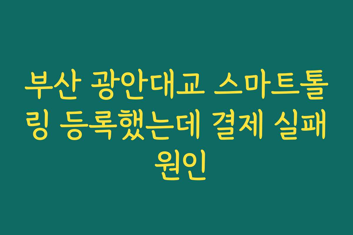 부산 광안대교 스마트톨링 등록했는데 결제 실패 원인