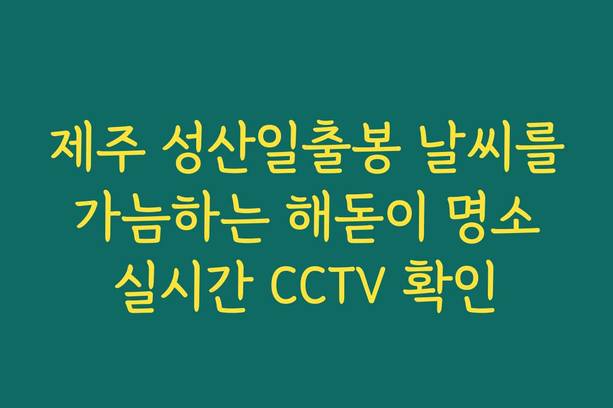 제주 성산일출봉 날씨를 가늠하는 해돋이 명소 실시간 CCTV 확인
