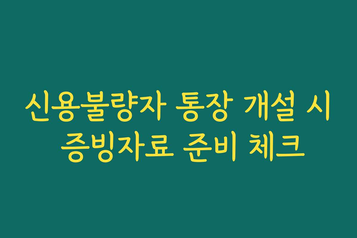 신용불량자 통장 개설 시 증빙자료 준비 체크