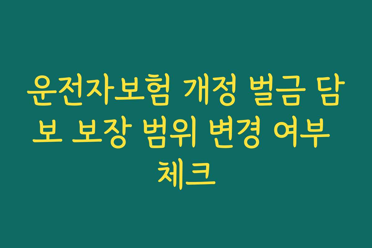 운전자보험 개정 벌금 담보 보장 범위 변경 여부 체크