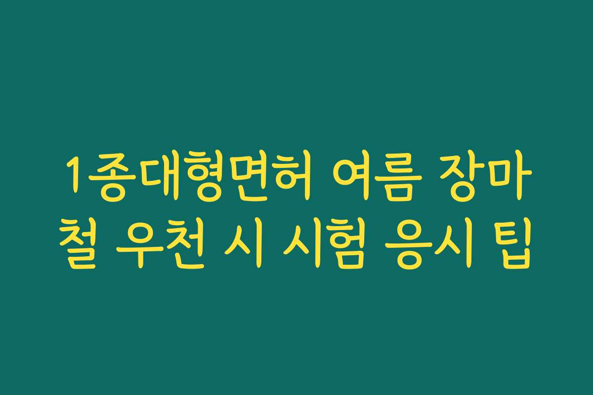 1종대형면허 여름 장마철 우천 시 시험 응시 팁