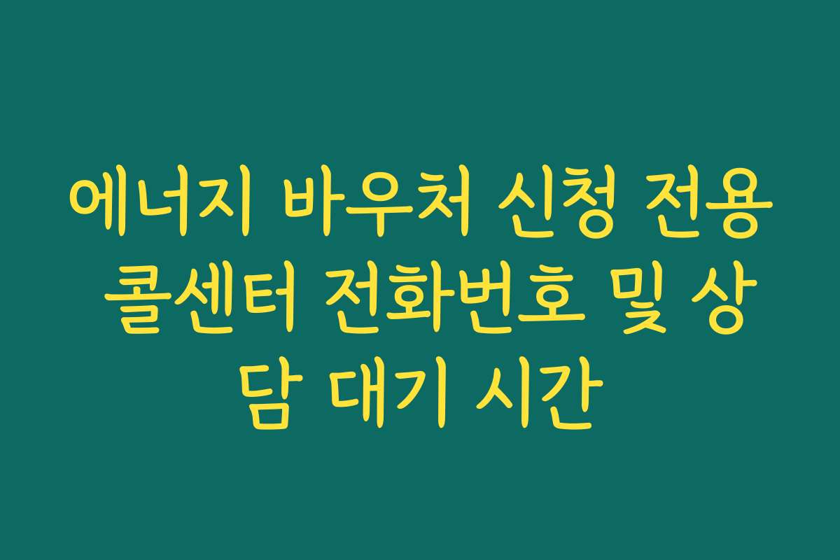 에너지 바우처 신청 전용 콜센터 전화번호 및 상담 대기 시간