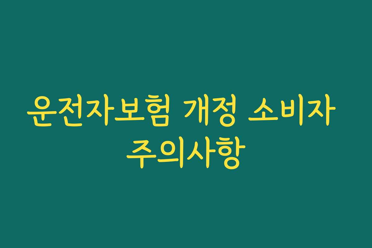 운전자보험 개정 소비자 주의사항