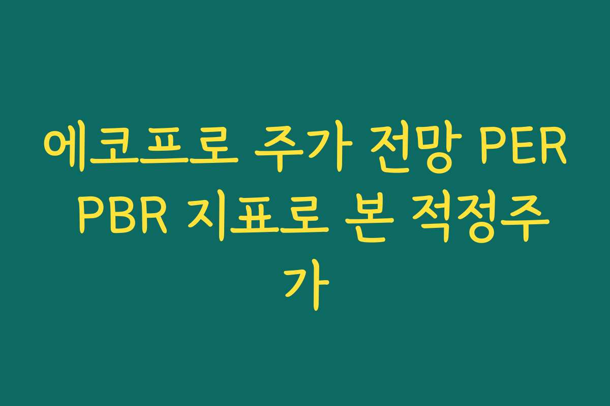 에코프로 주가 전망 PER PBR 지표로 본 적정주가
