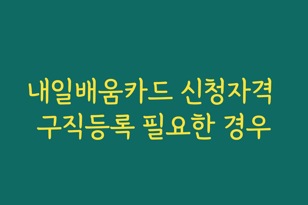 내일배움카드 신청자격 구직등록 필요한 경우