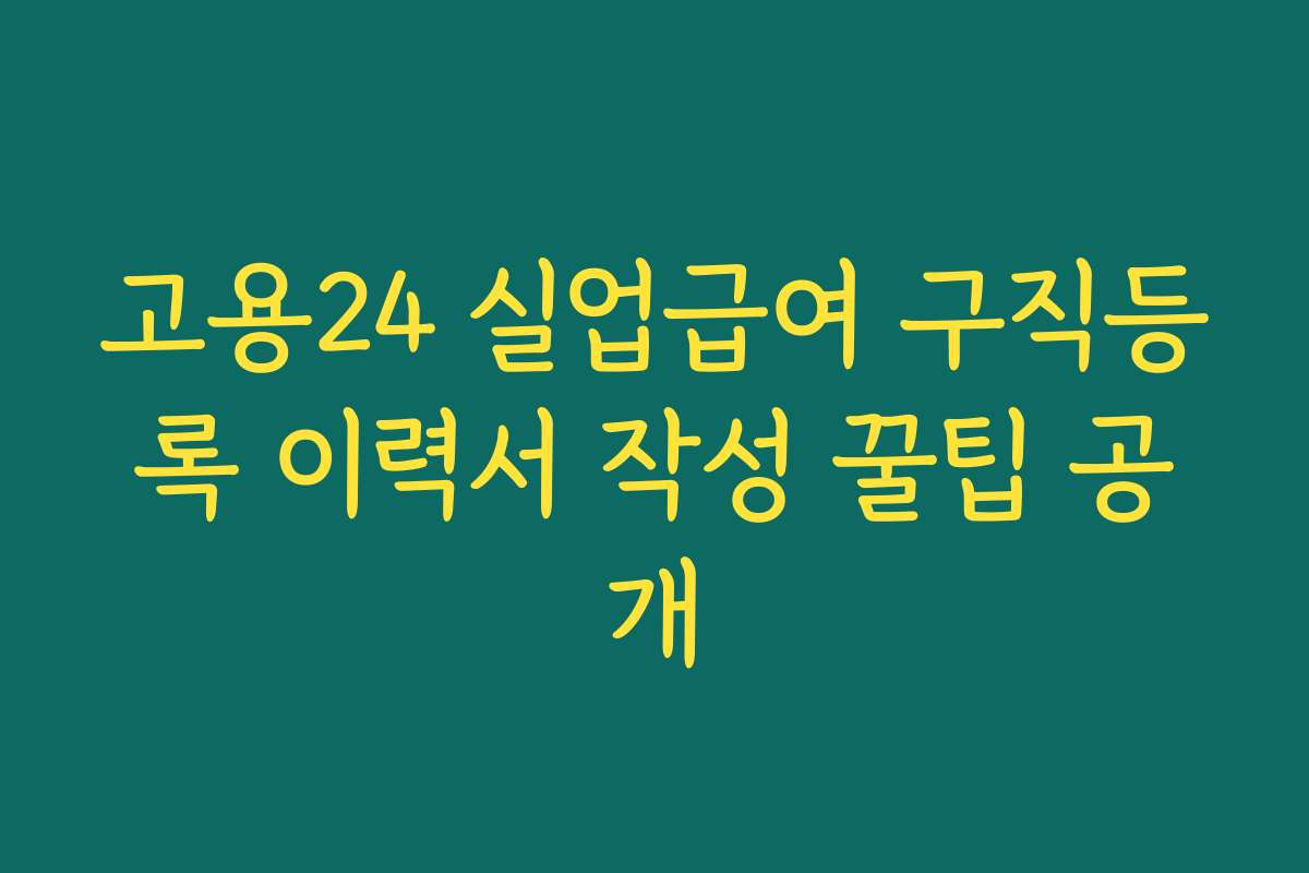 고용24 실업급여 구직등록 이력서 작성 꿀팁 공개