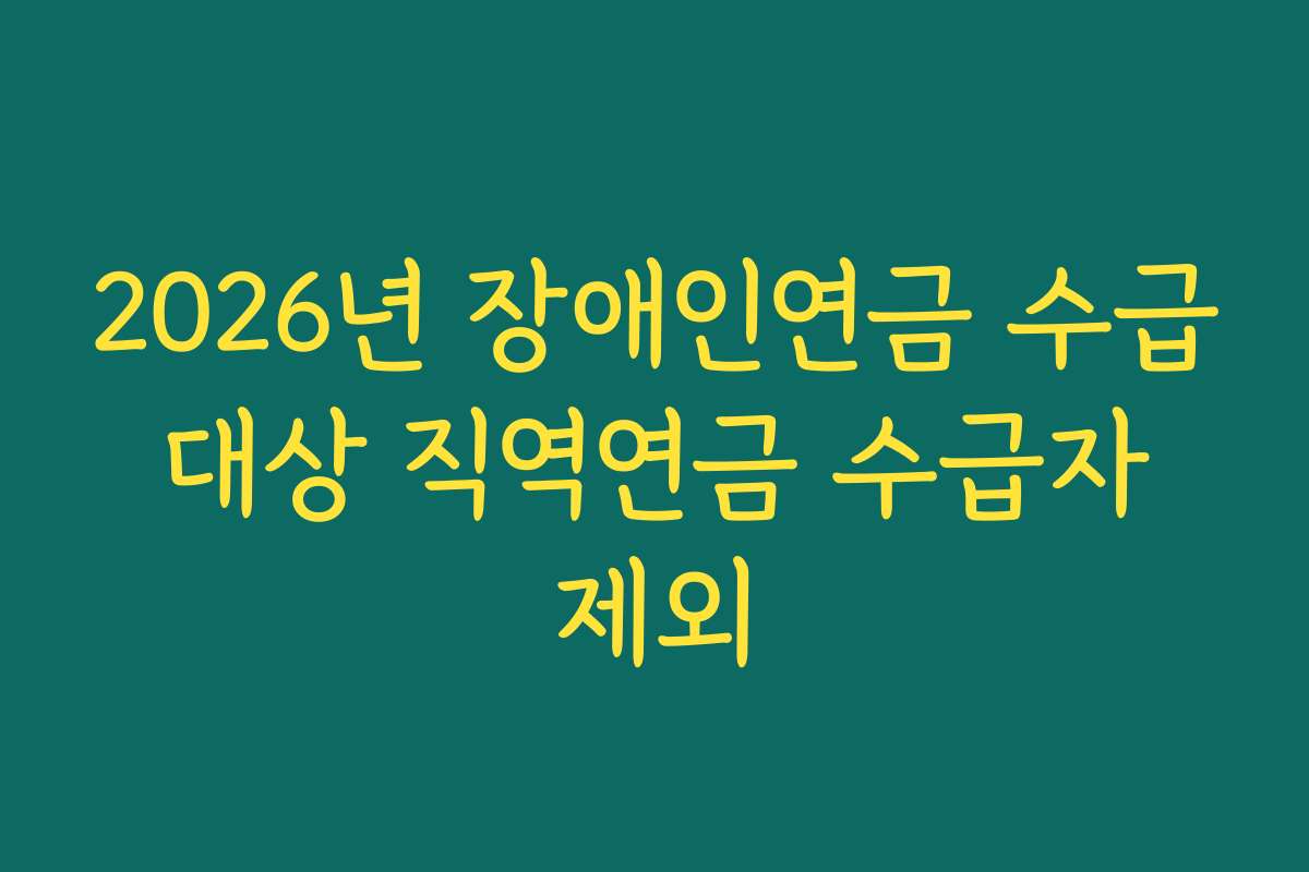 2026년 장애인연금 수급 대상 직역연금 수급자 제외