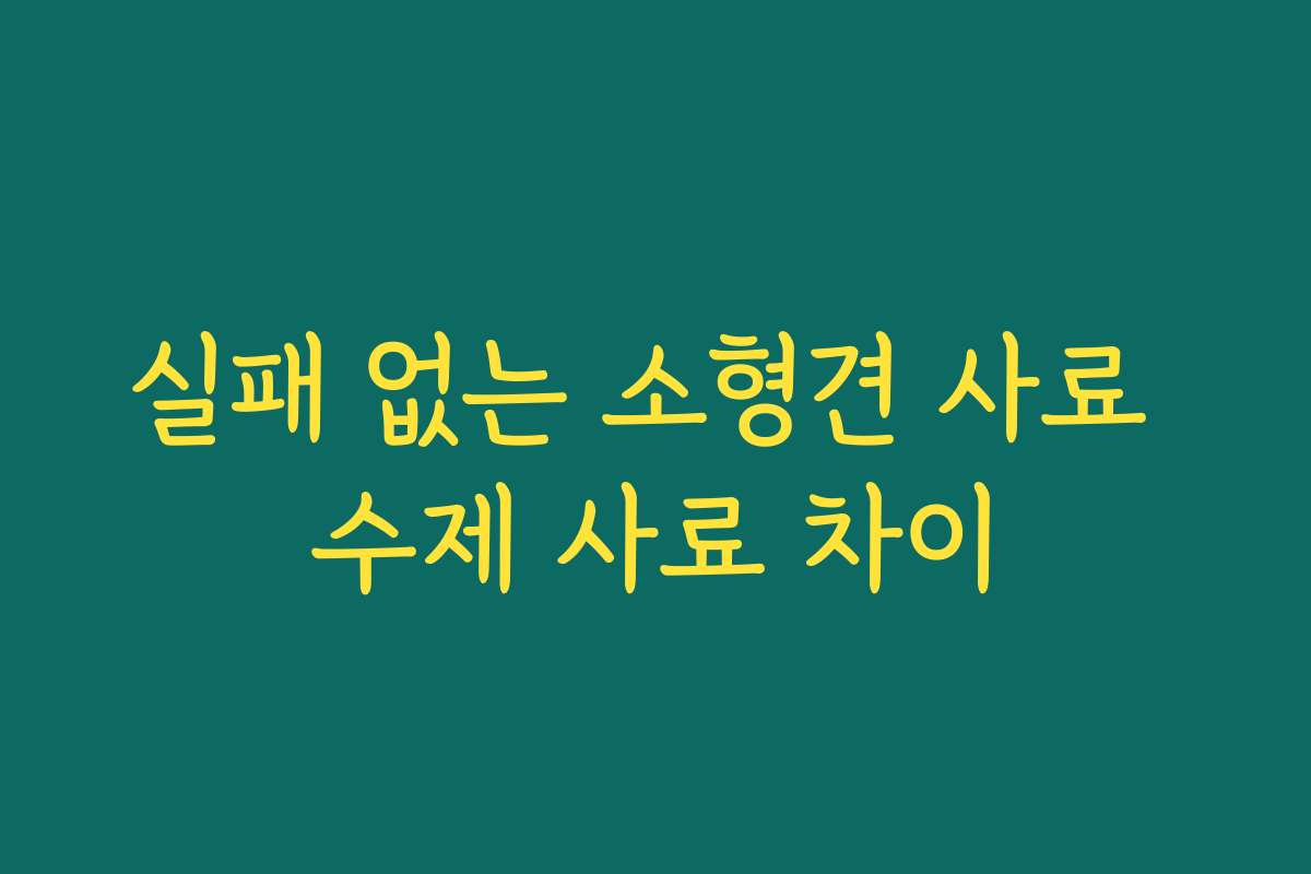 실패 없는 소형견 사료 수제 사료 차이