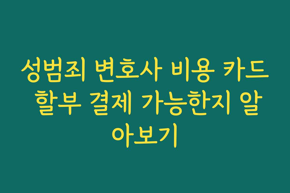 성범죄 변호사 비용 카드 할부 결제 가능한지 알아보기