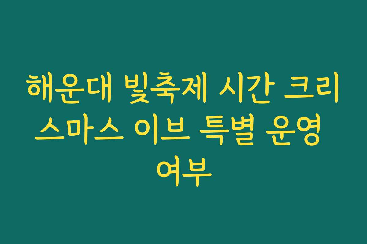 해운대 빛축제 시간 크리스마스 이브 특별 운영 여부