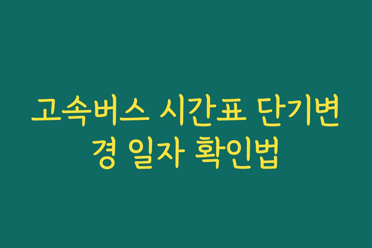 고속버스 시간표 단기변경 일자 확인법