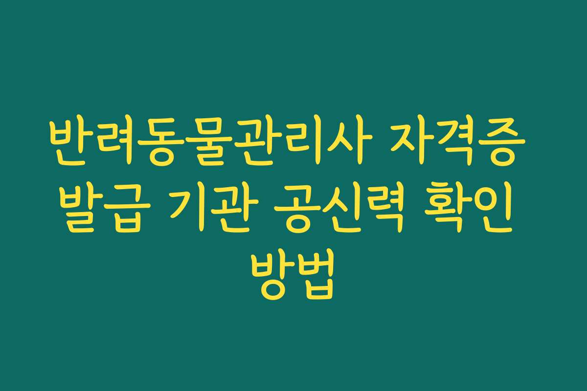 반려동물관리사 자격증 발급 기관 공신력 확인 방법