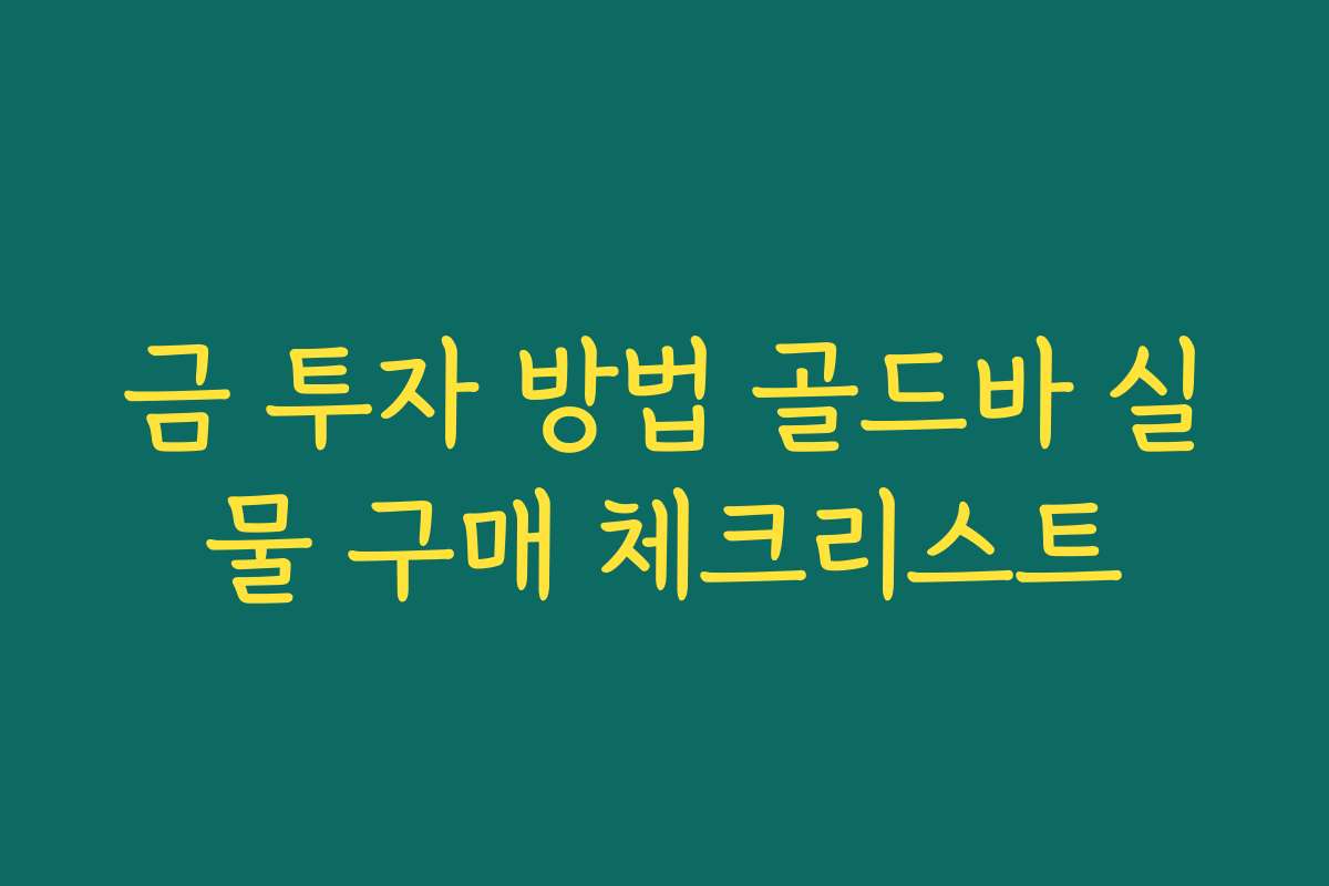 금 투자 방법 골드바 실물 구매 체크리스트