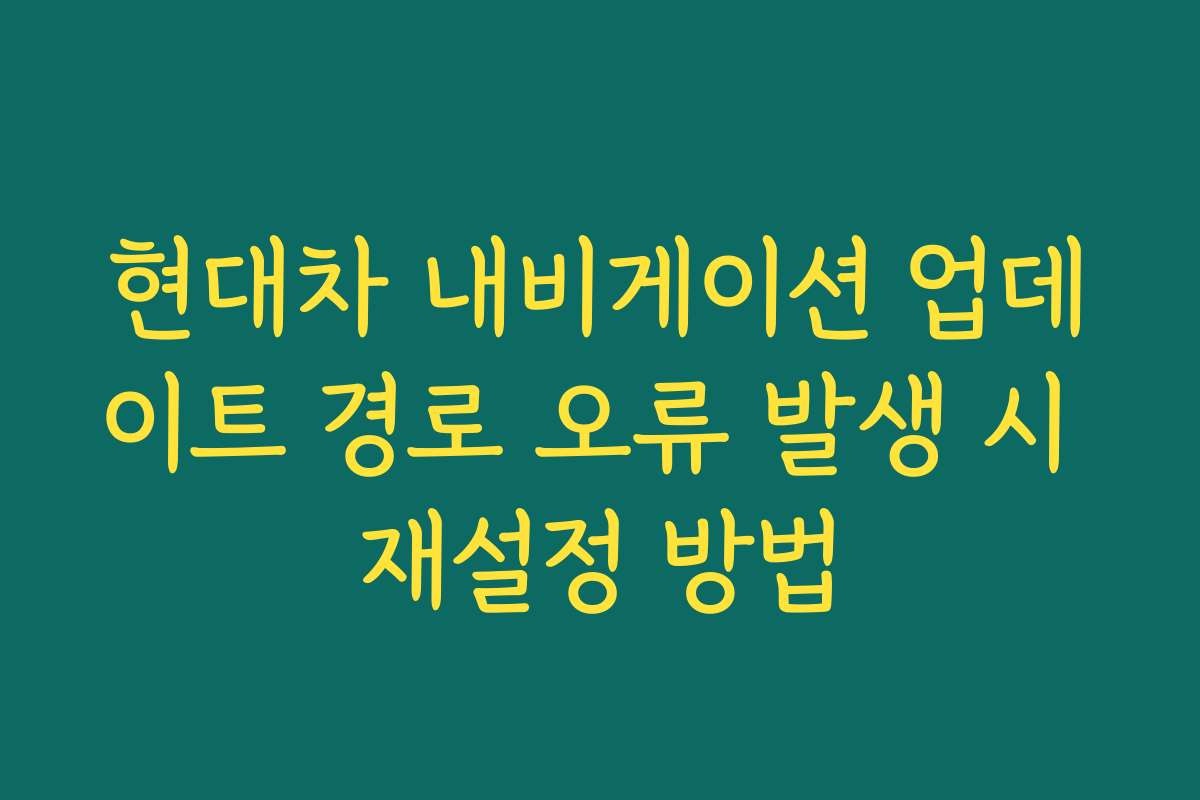 현대차 내비게이션 업데이트 경로 오류 발생 시 재설정 방법