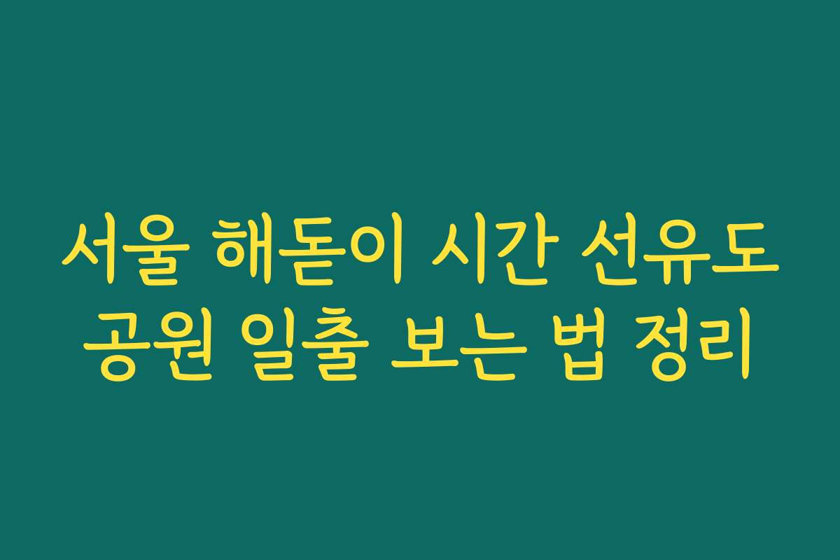 서울 해돋이 시간 선유도공원 일출 보는 법 정리