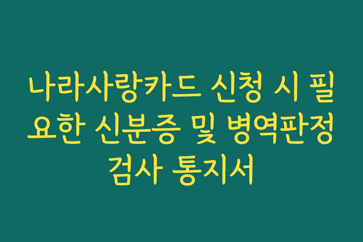 나라사랑카드 신청 시 필요한 신분증 및 병역판정검사 통지서