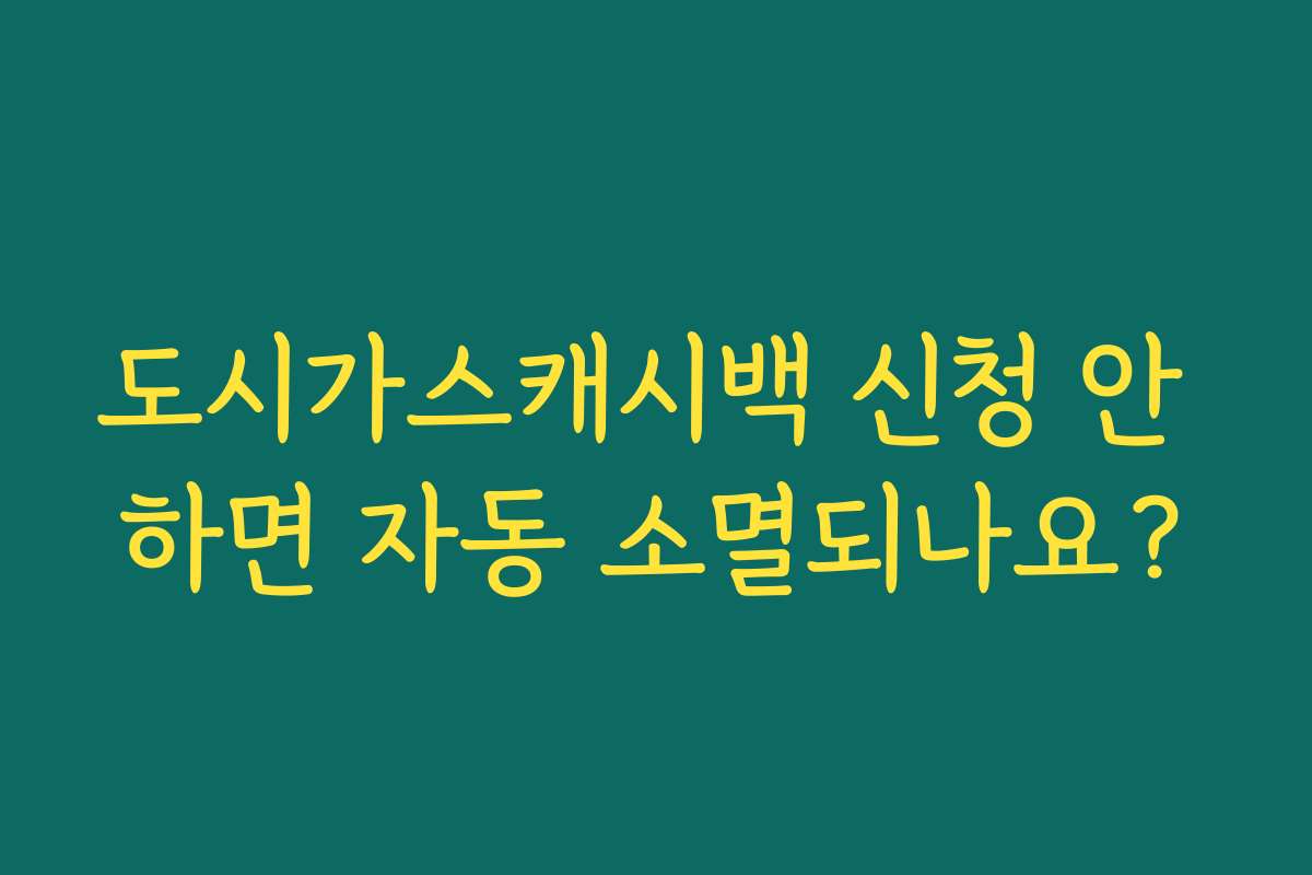 도시가스캐시백 신청 안 하면 자동 소멸되나요?