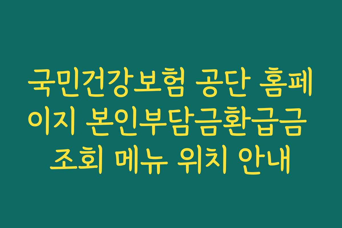국민건강보험 공단 홈페이지 본인부담금환급금 조회 메뉴 위치 안내