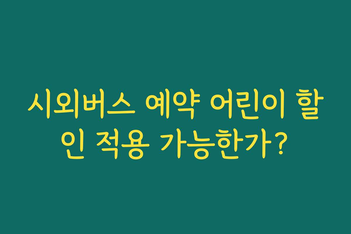 시외버스 예약 어린이 할인 적용 가능한가?