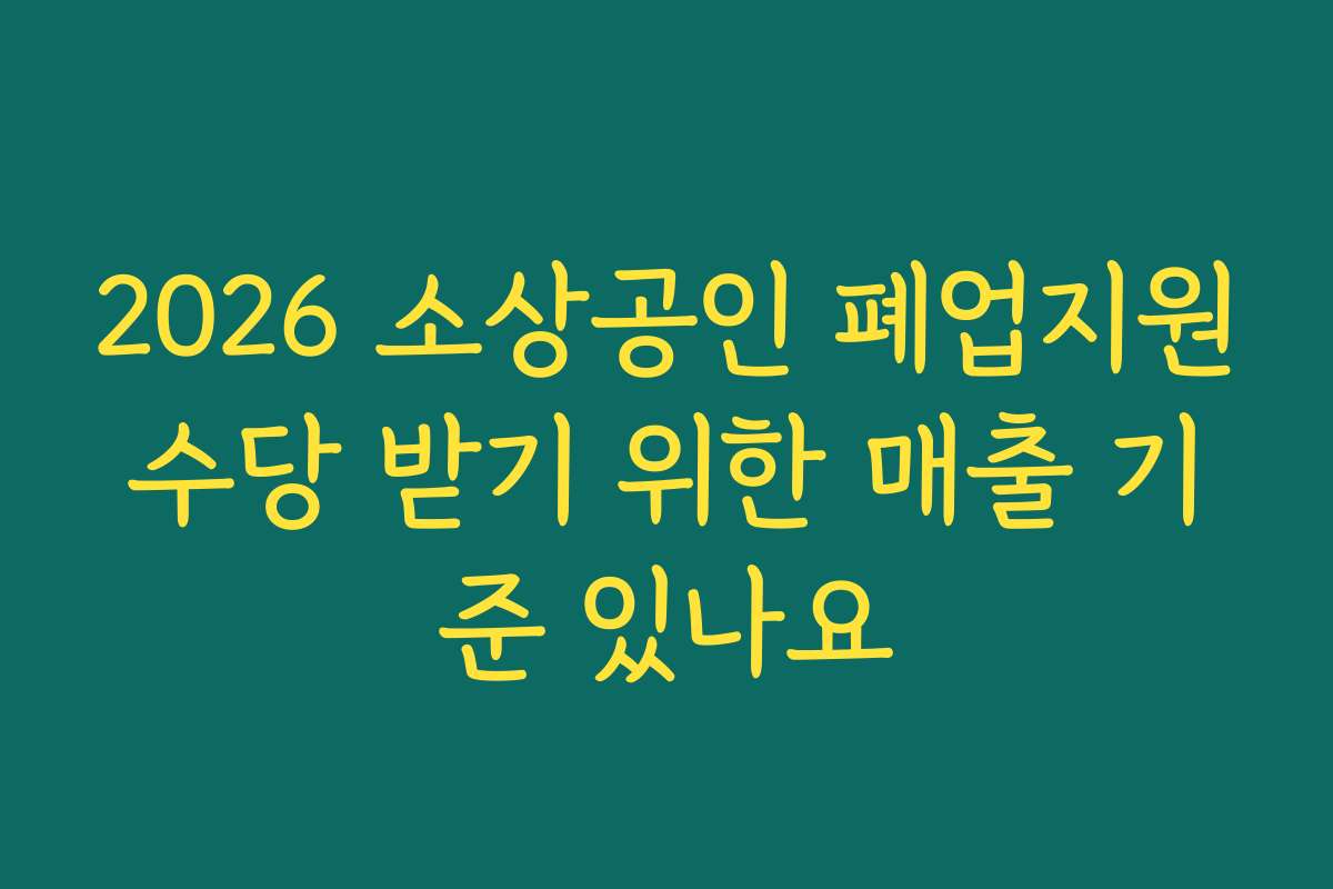 2026 소상공인 폐업지원수당 받기 위한 매출 기준 있나요