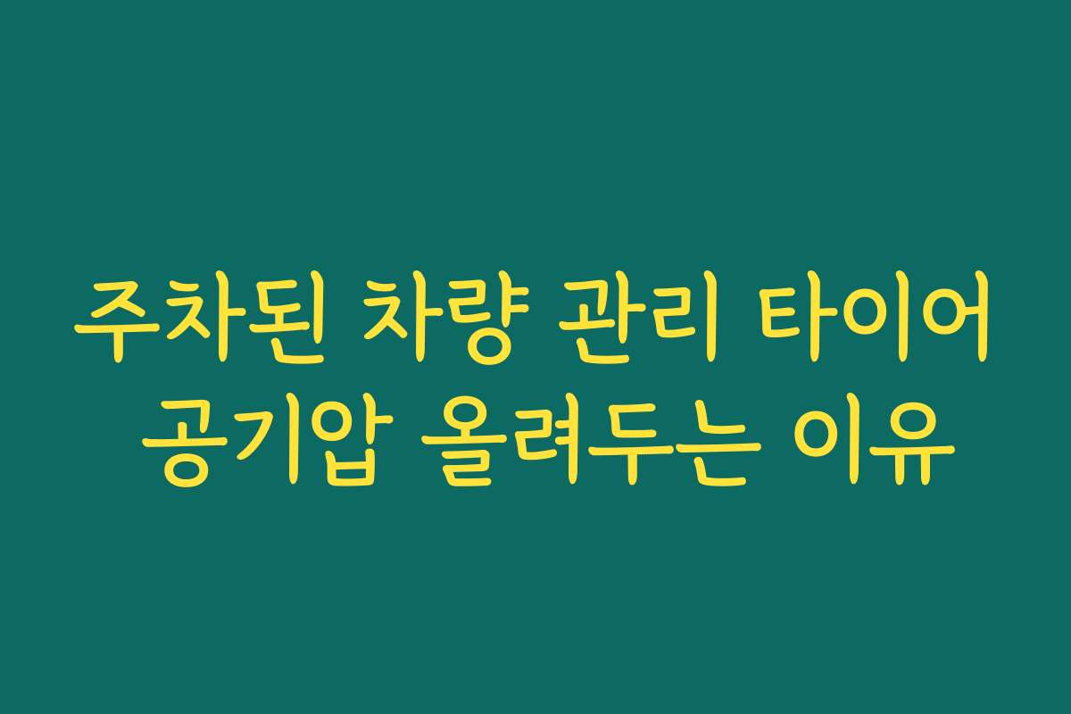 주차된 차량 관리 타이어 공기압 올려두는 이유