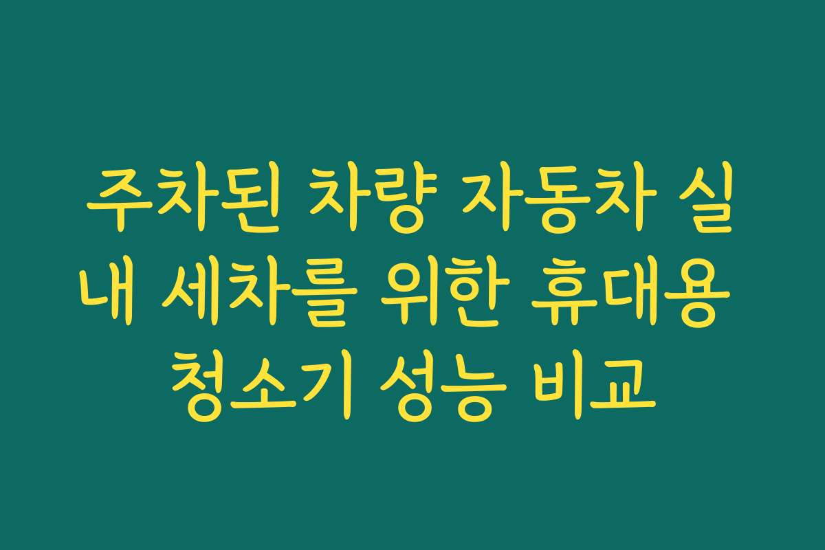 주차된 차량 자동차 실내 세차를 위한 휴대용 청소기 성능 비교