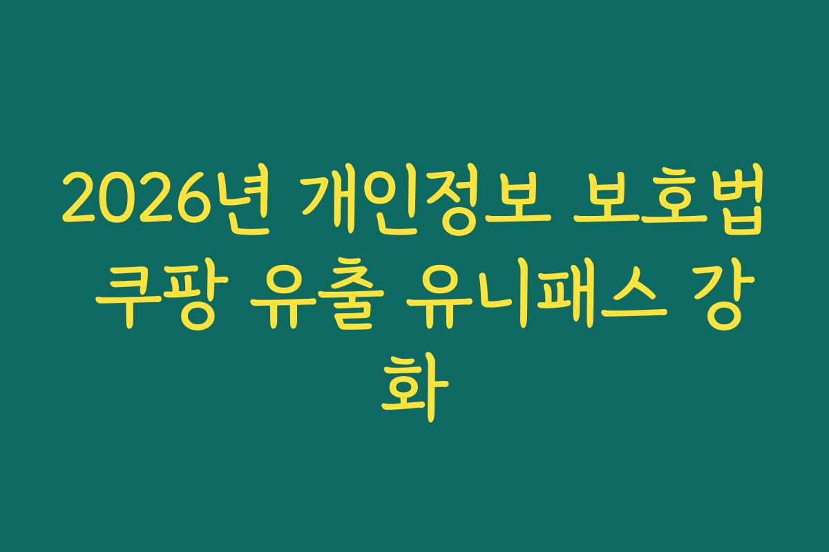 2026년 개인정보 보호법 쿠팡 유출 유니패스 강화