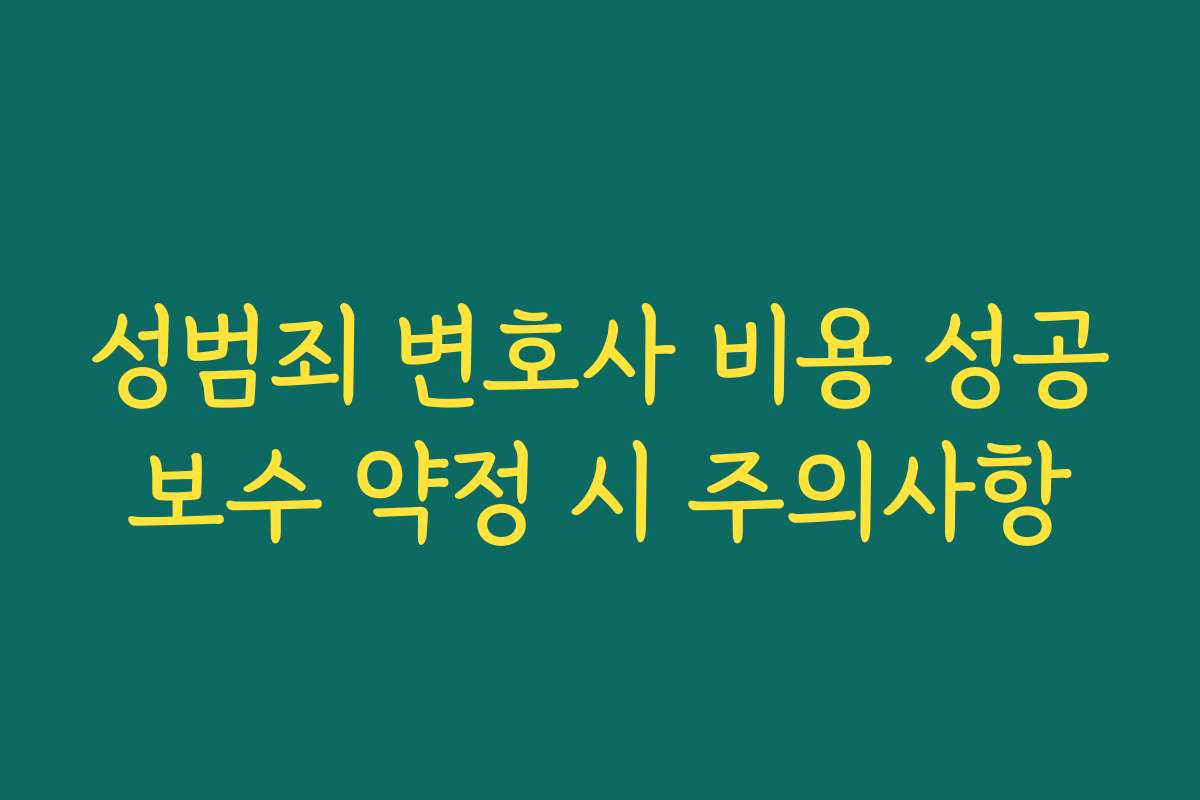 성범죄 변호사 비용 성공보수 약정 시 주의사항