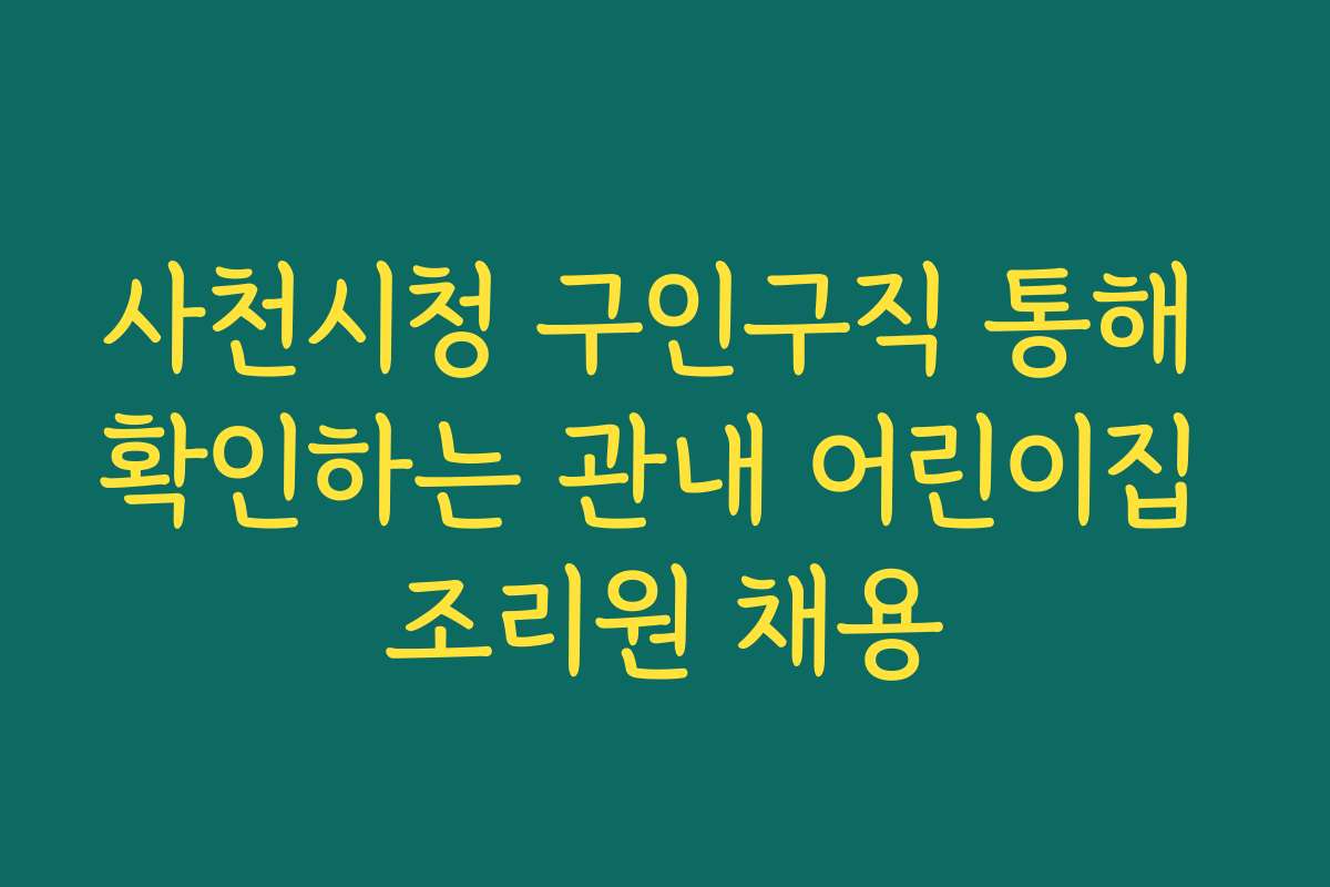 사천시청 구인구직 통해 확인하는 관내 어린이집 조리원 채용
