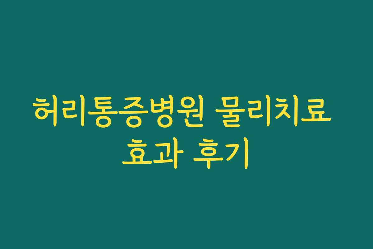 허리통증병원 물리치료 효과 후기