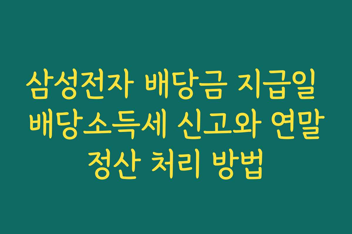 삼성전자 배당금 지급일 배당소득세 신고와 연말정산 처리 방법