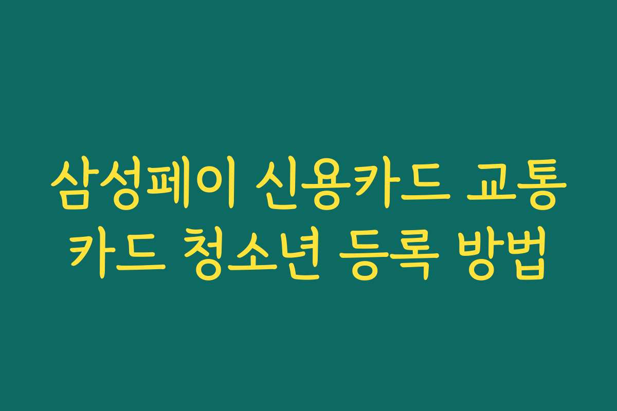 삼성페이 신용카드 교통카드 청소년 등록 방법