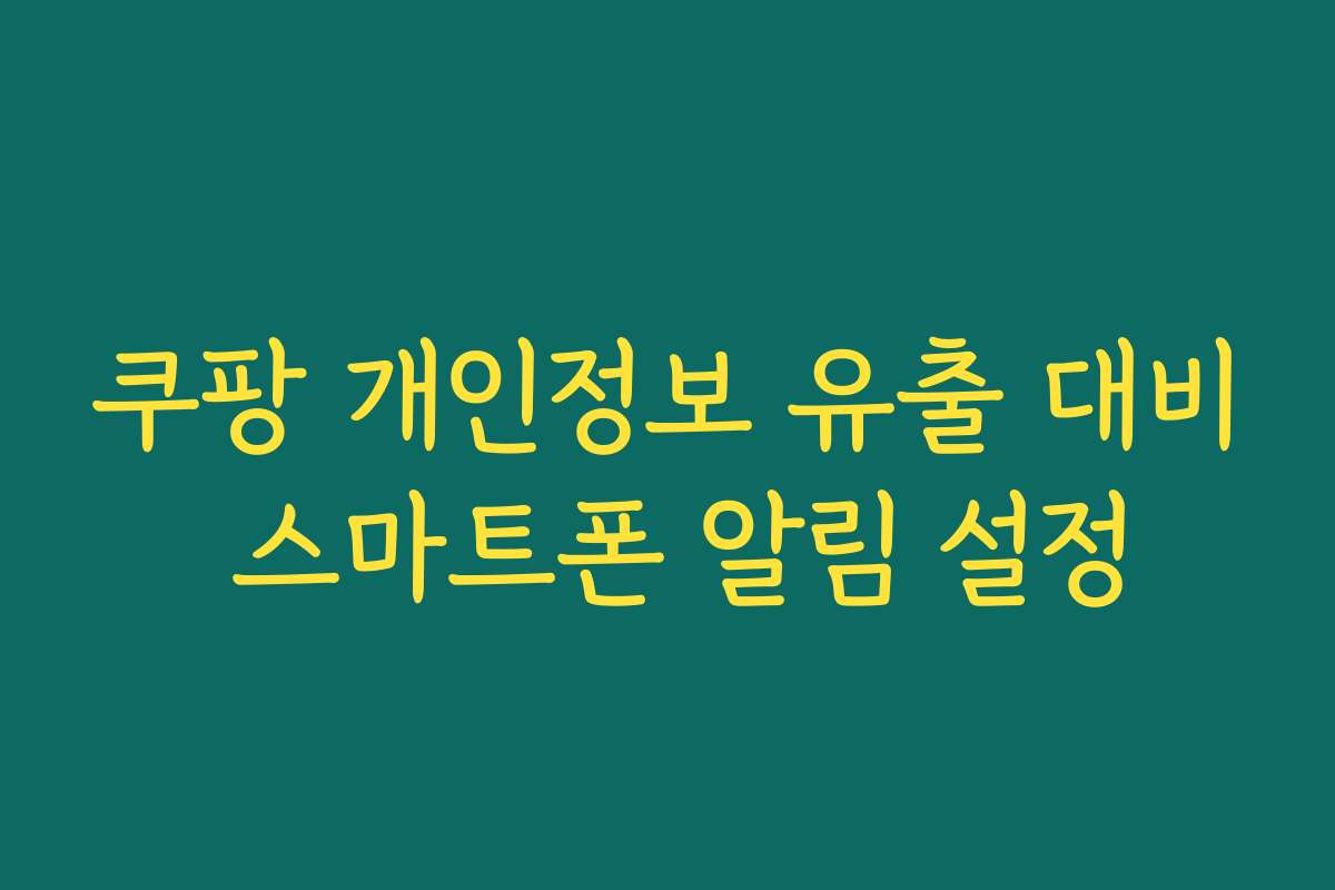 쿠팡 개인정보 유출 대비 스마트폰 알림 설정
