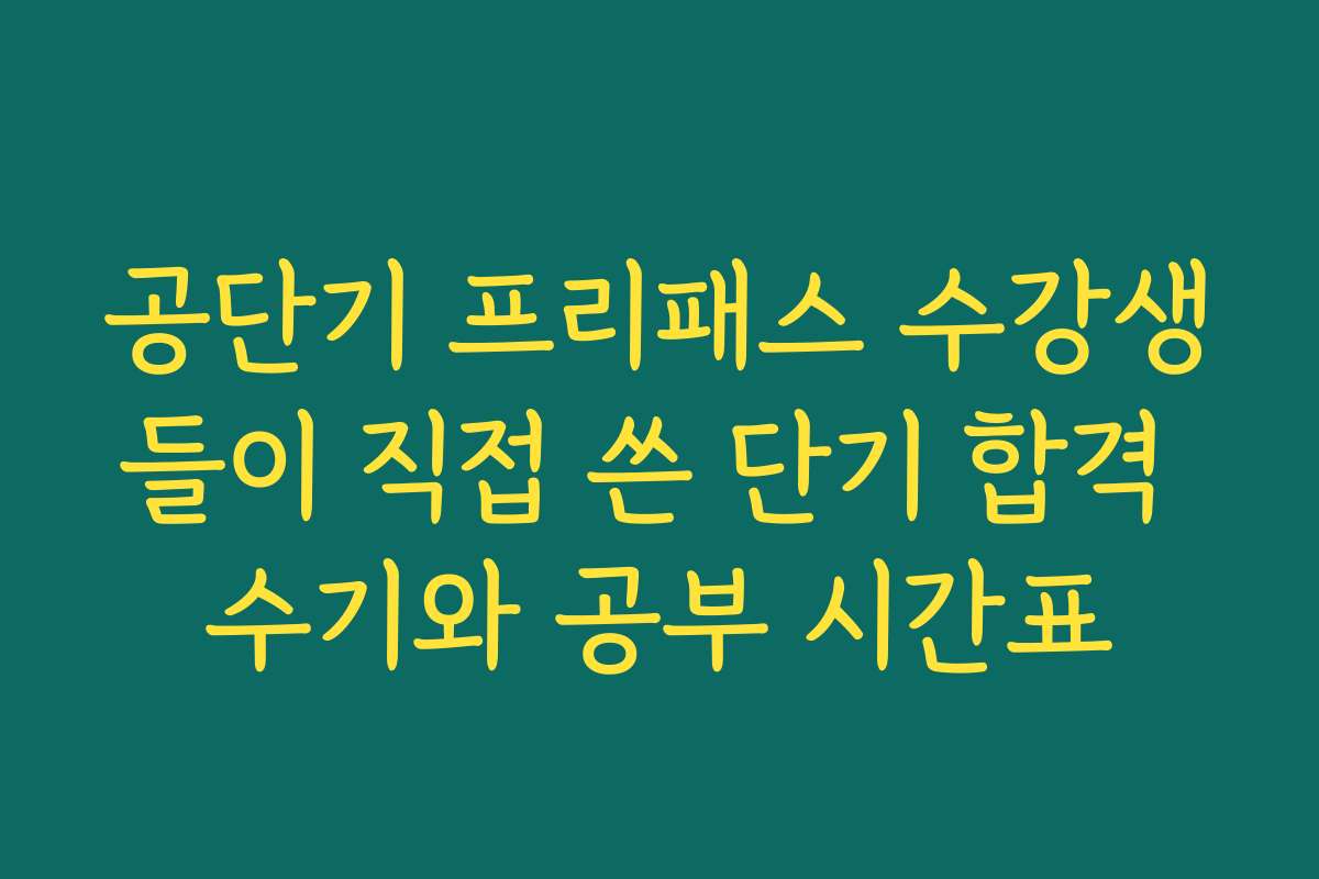 공단기 프리패스 수강생들이 직접 쓴 단기 합격 수기와 공부 시간표