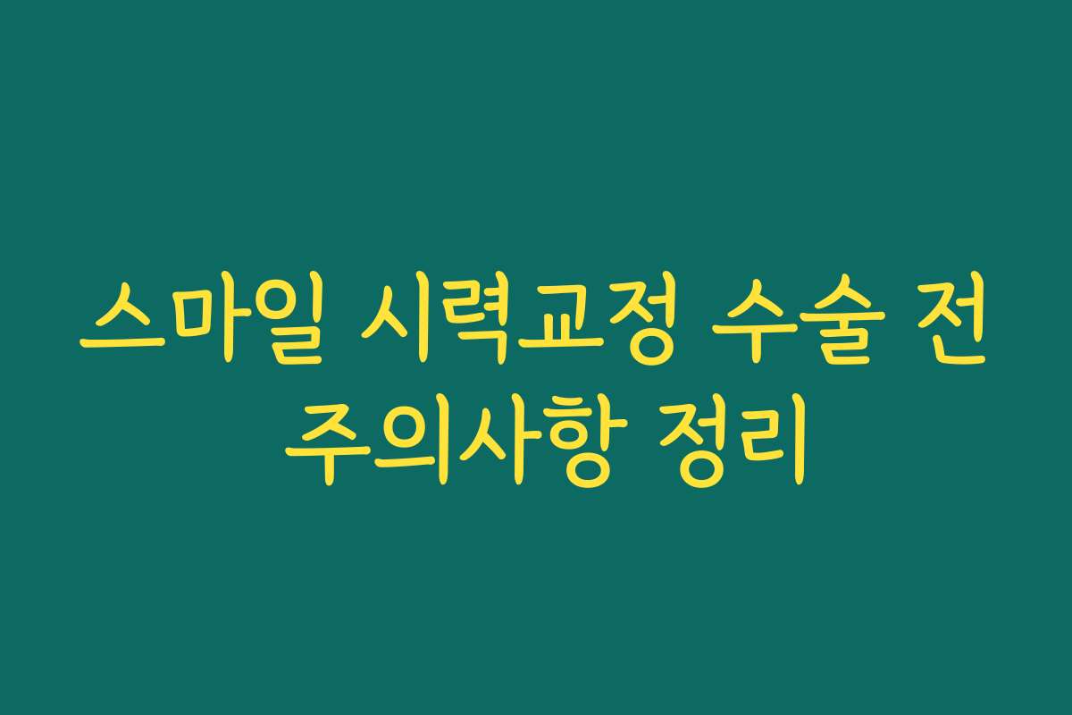 스마일 시력교정 수술 전 주의사항 정리