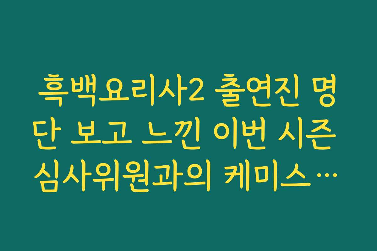 흑백요리사2 출연진 명단 보고 느낀 이번 시즌 심사위원과의 케미스트리