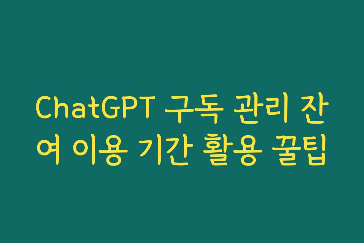 ChatGPT 구독 관리 잔여 이용 기간 활용 꿀팁