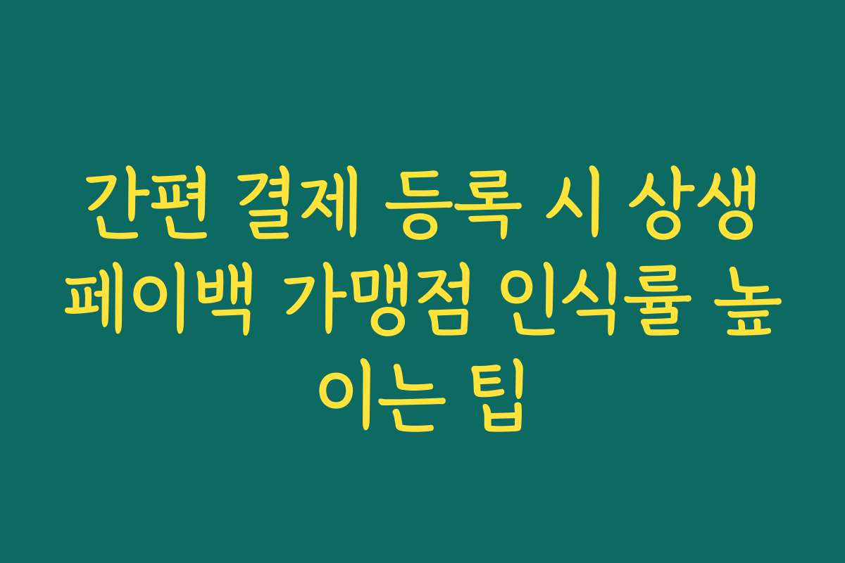 간편 결제 등록 시 상생페이백 가맹점 인식률 높이는 팁