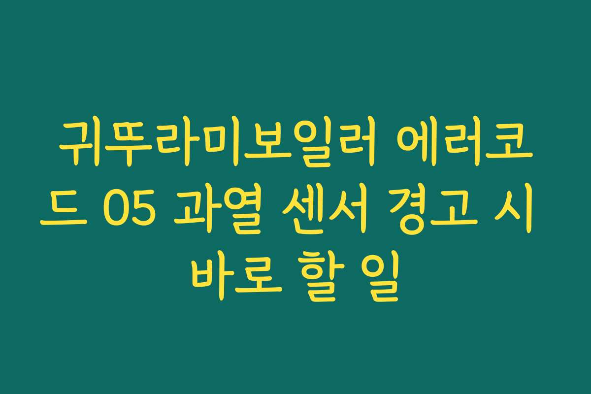 귀뚜라미보일러 에러코드 05 과열 센서 경고 시 바로 할 일