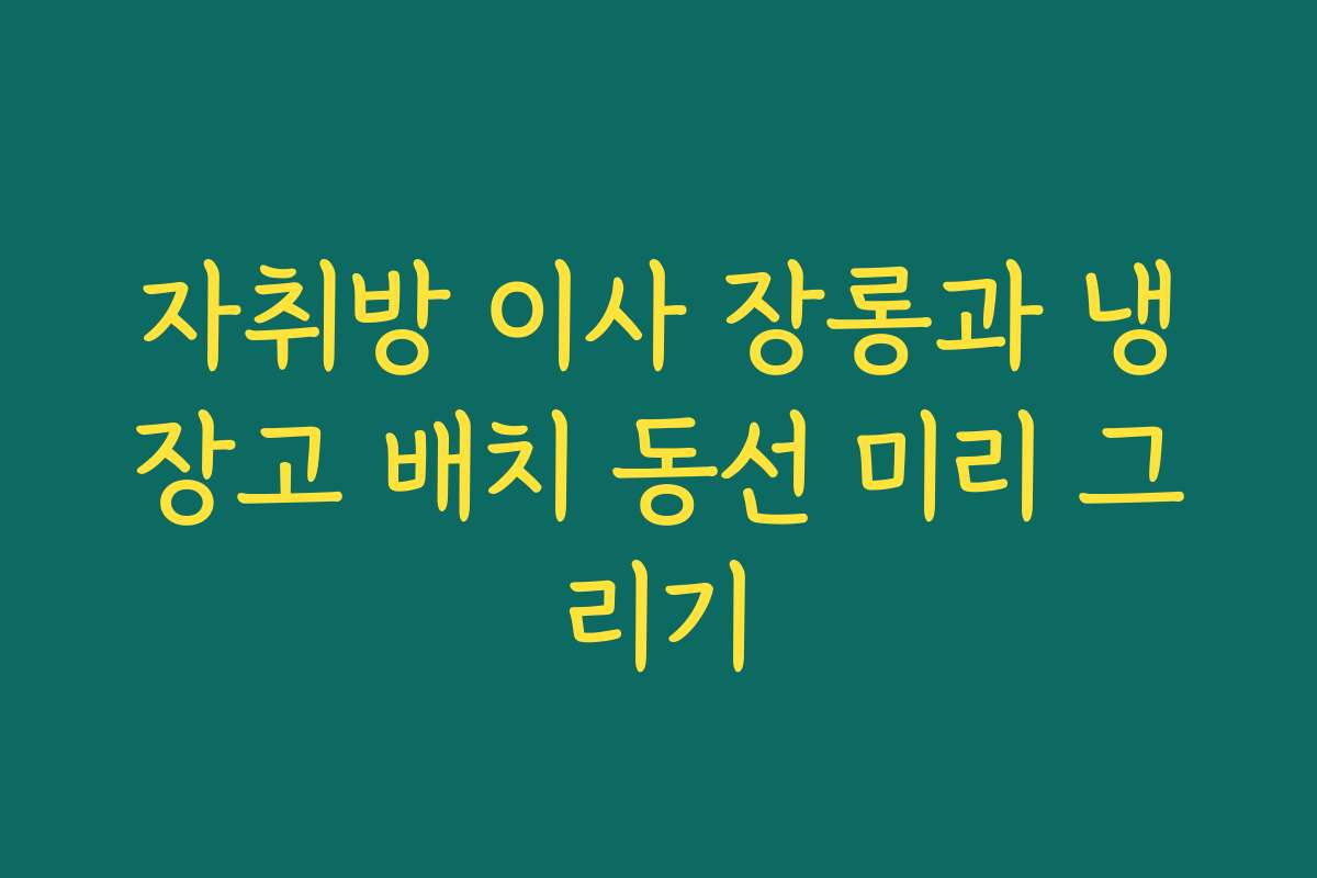 자취방 이사 장롱과 냉장고 배치 동선 미리 그리기