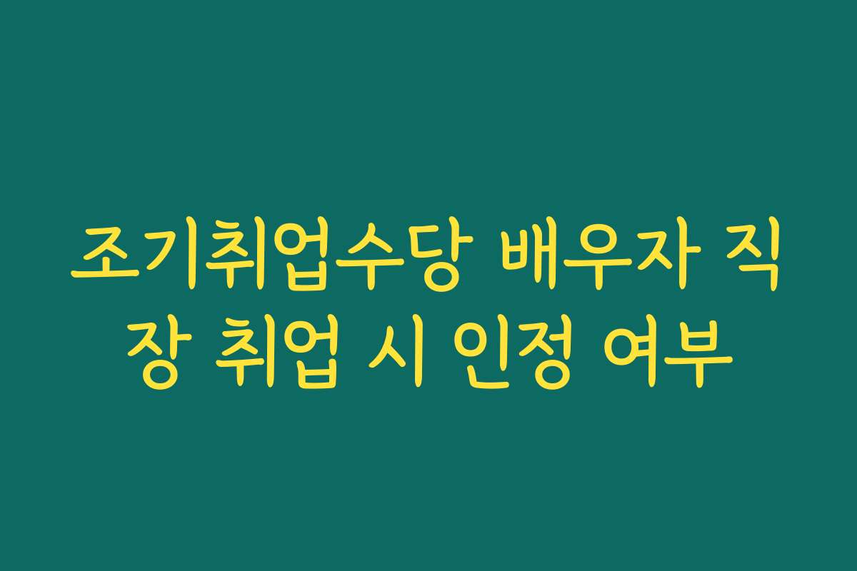 조기취업수당 배우자 직장 취업 시 인정 여부