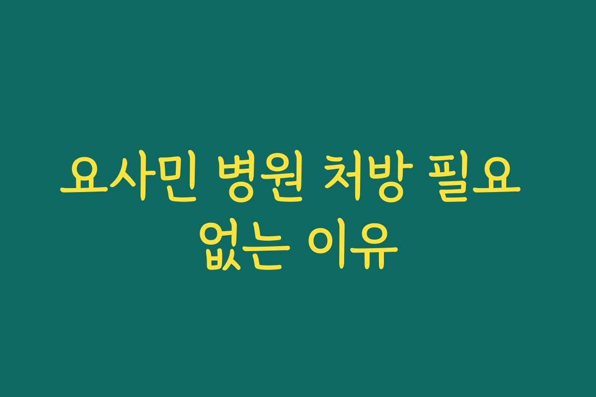 요사민 병원 처방 필요 없는 이유