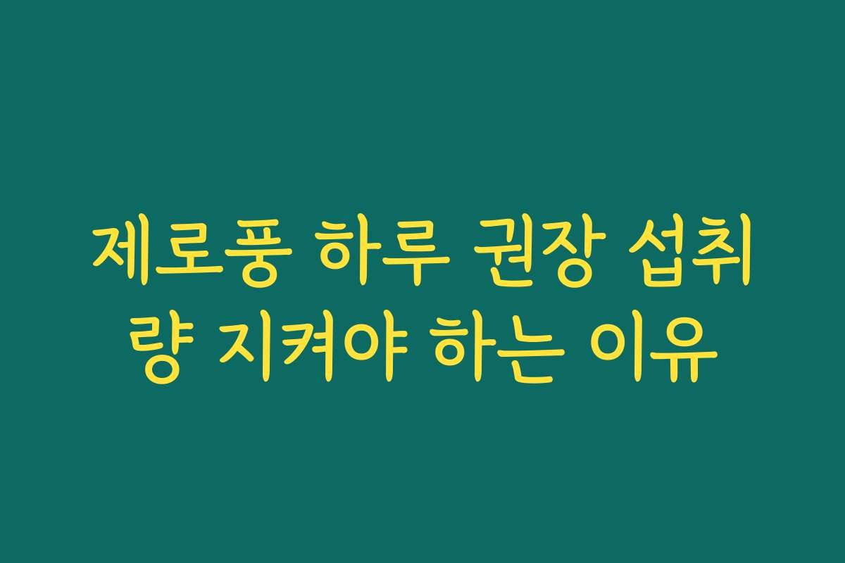 제로풍 하루 권장 섭취량 지켜야 하는 이유