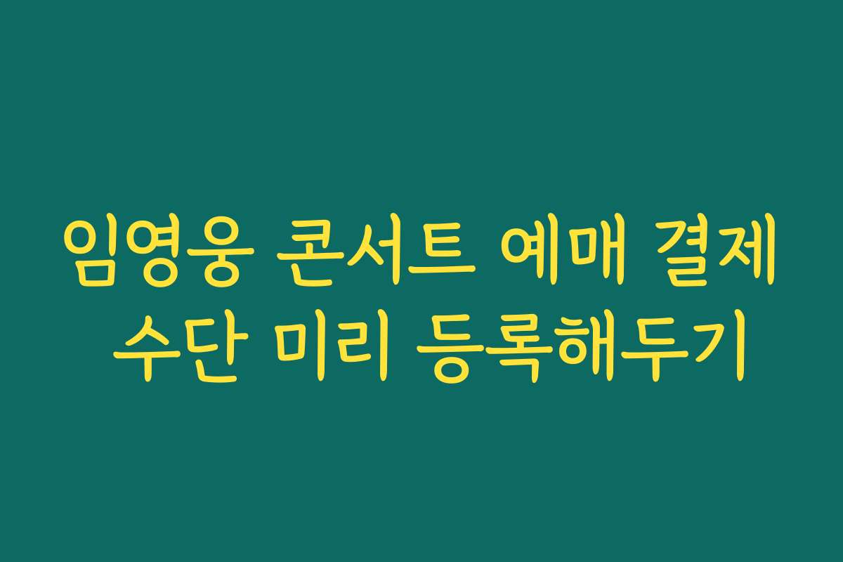 임영웅 콘서트 예매 결제 수단 미리 등록해두기