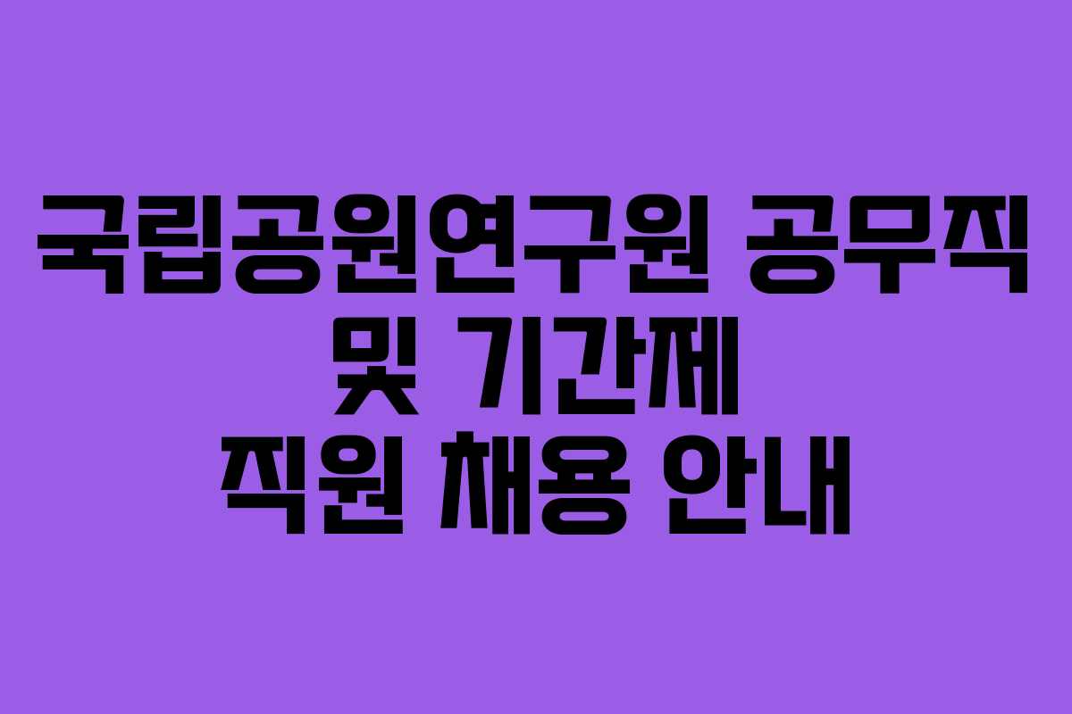 국립공원연구원 공무직 및 기간제 직원 채용 안내