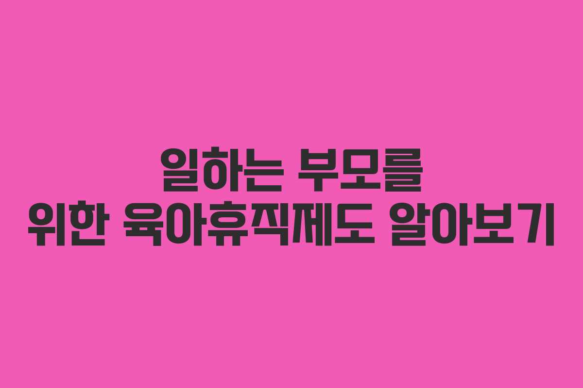 일하는 부모를 위한 육아휴직제도 알아보기